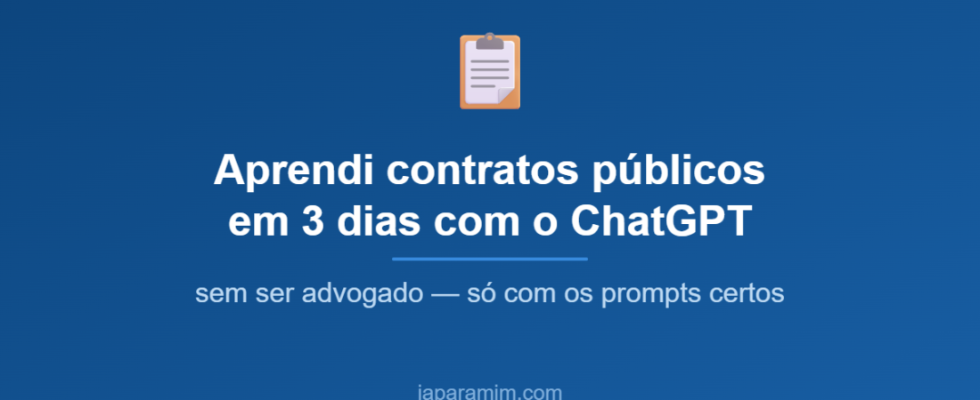 Aprendi contratos públicos em 3 dias com o ChatGPT (e eu sou gestor de TI, não advogado)