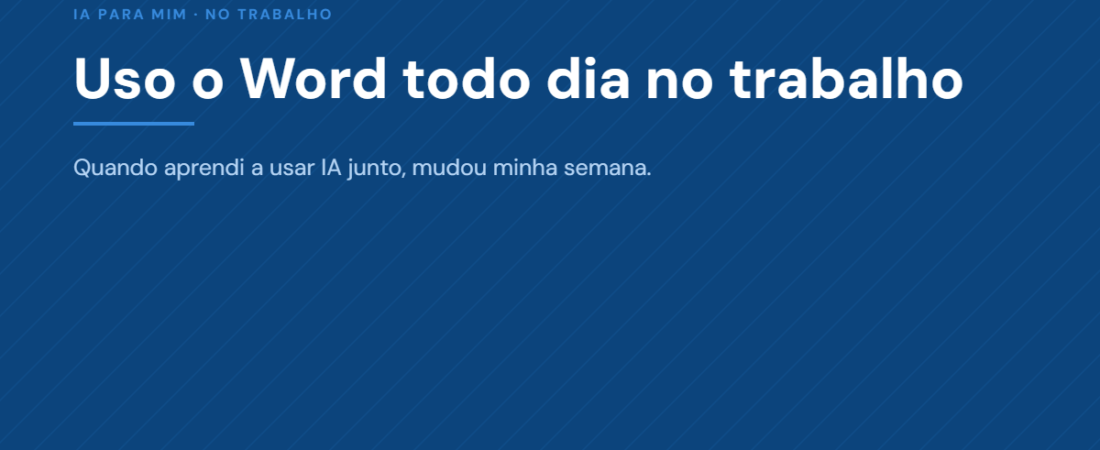 Uso o Word todo dia no trabalho. Quando aprendi a usar IA junto, mudou minha semana