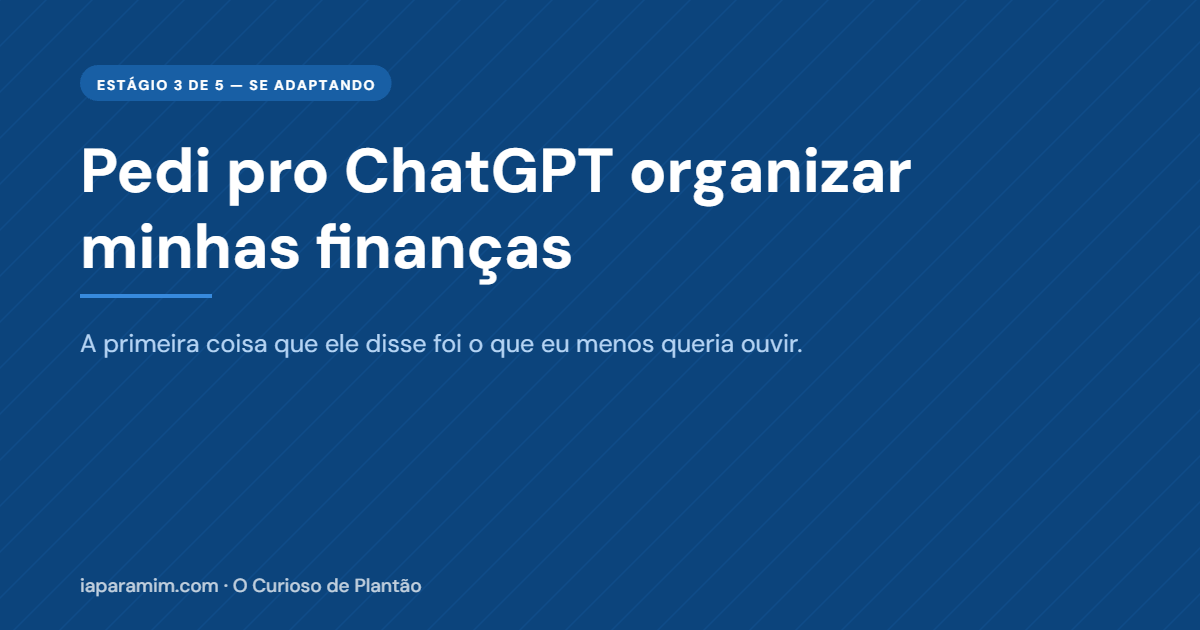 Pedi pro ChatGPT organizar minhas finanças — e a primeira coisa que ele me disse foi o que eu menos queria ouvir