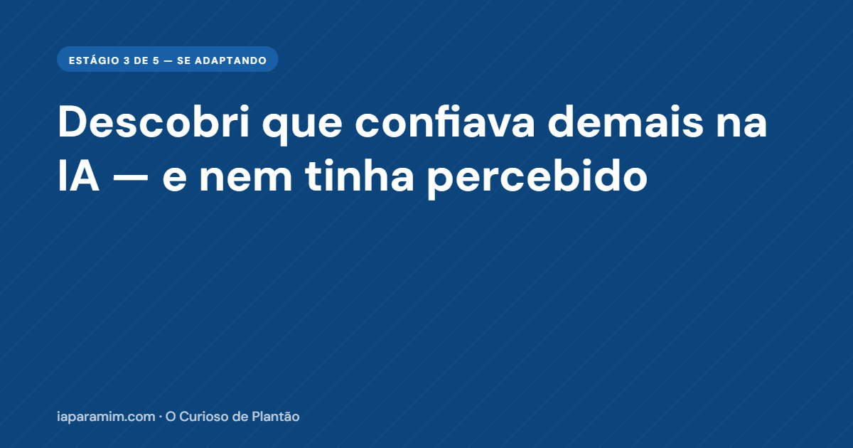 Podemos Confiar na IA? Descobri que Eu Confiava Demais e Nem Tinha Percebido