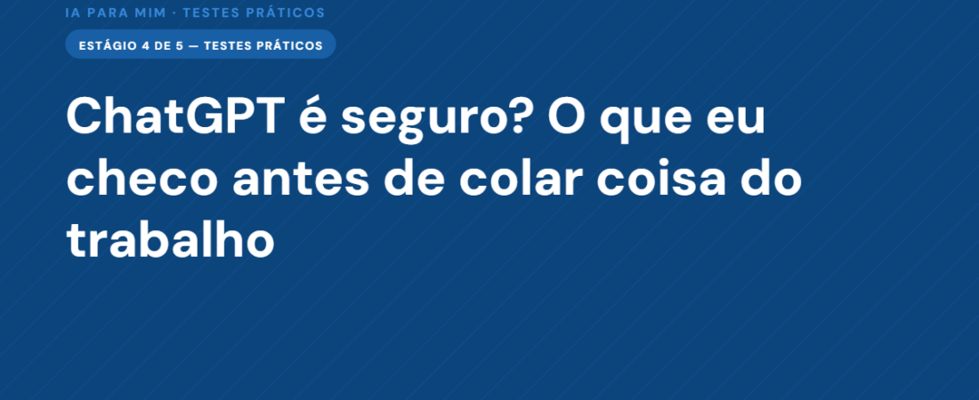 ChatGPT é Seguro? O Que Eu Checo Antes de Colar Coisa do Trabalho