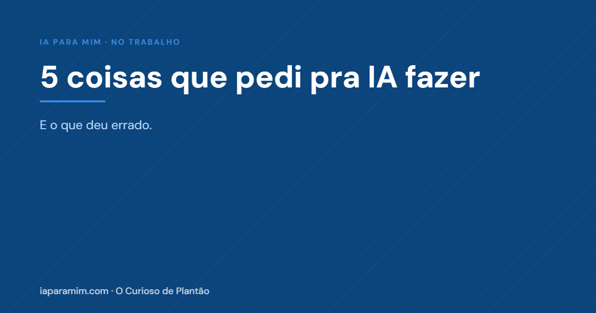 Exemplos de Uso de IA no Trabalho: 5 Coisas que Pedi pra IA Fazer (e o que Deu Errado)