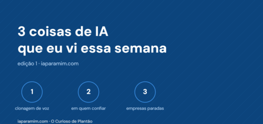 3 coisas de IA que eu vi essa semana (e o que eu achei de cada uma)
