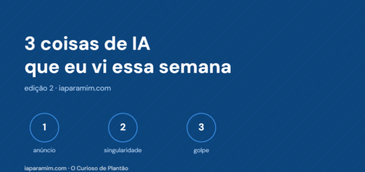 3 coisas de IA que eu vi essa semana (anúncio, singularidade e um golpe)