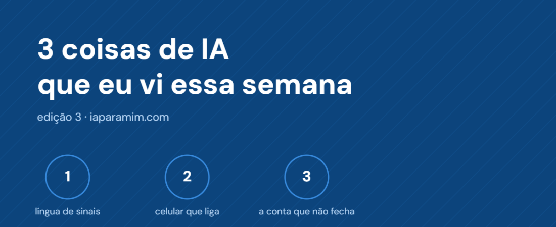 3 coisas de IA que eu vi essa semana (língua de sinais, celular que liga sozinho e a conta que não fecha)