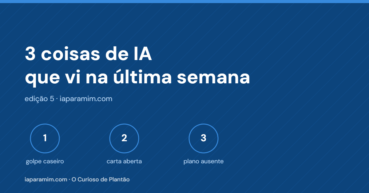 3 coisas de IA que vi na última semana (o golpe do vizinho, um pedido de socorro e o plano que ninguém escreveu)