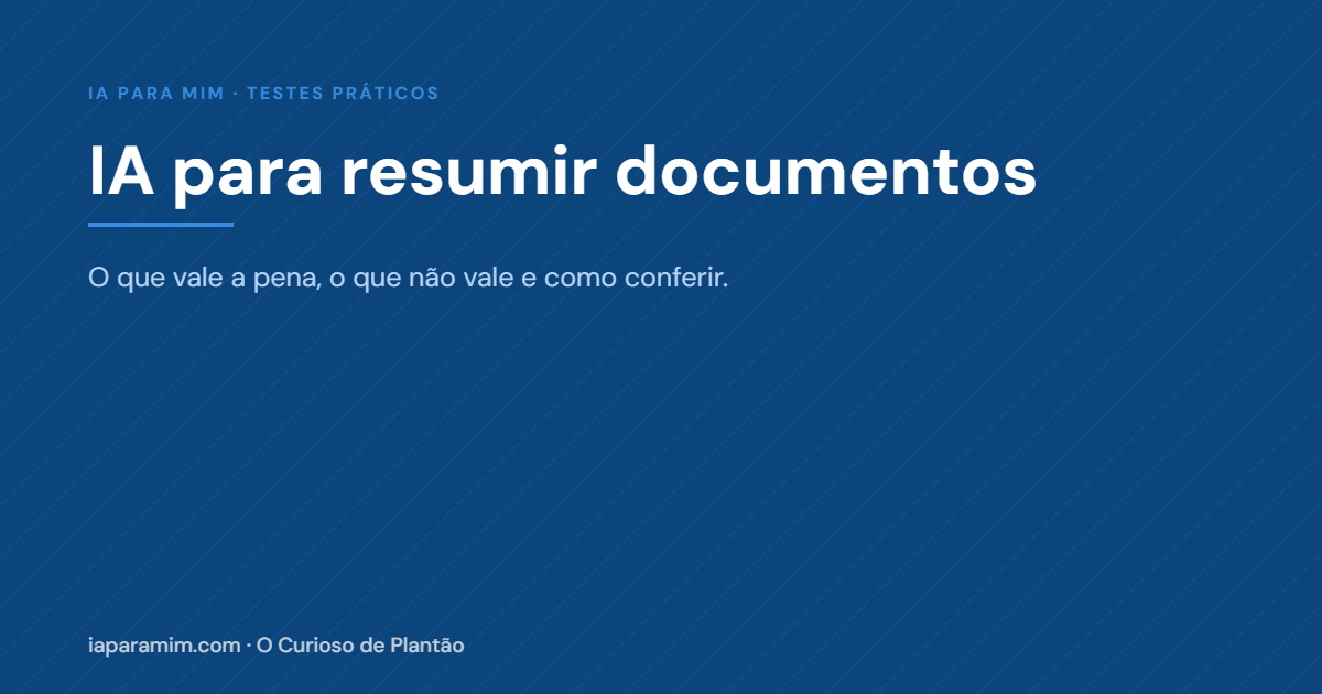 IA para Resumir Documentos: o Que Vale a Pena, o Que Não Vale e Como Conferir