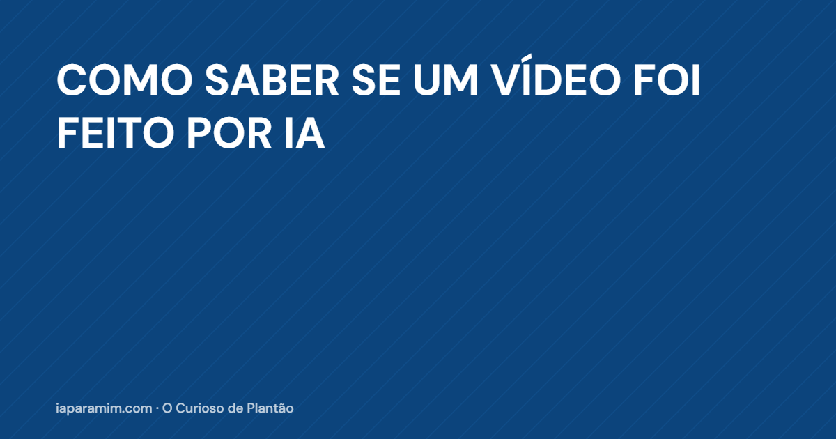 Como Saber se um Vídeo Foi Feito por IA (e Por Que a Dica Antiga Parou de Funcionar)