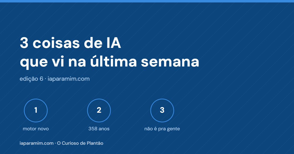 3 coisas de IA que vi na última semana (um motor novo, uma conta de 358 anos e uma aba que não é pra gente)