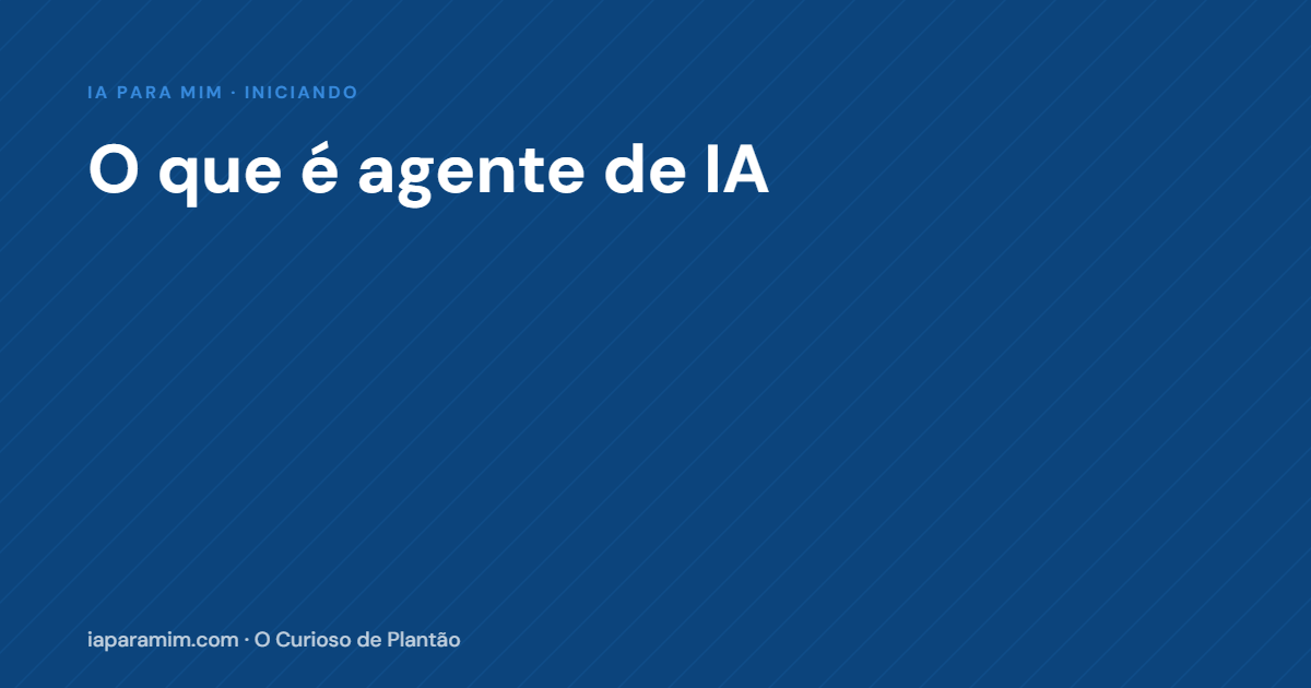 O Que É Agente de IA: a Palavra que Está em Tudo e Ninguém Explicou